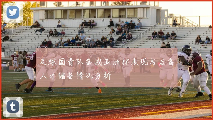 足球国青队备战亚洲杯表现与后备人才储备情况分析